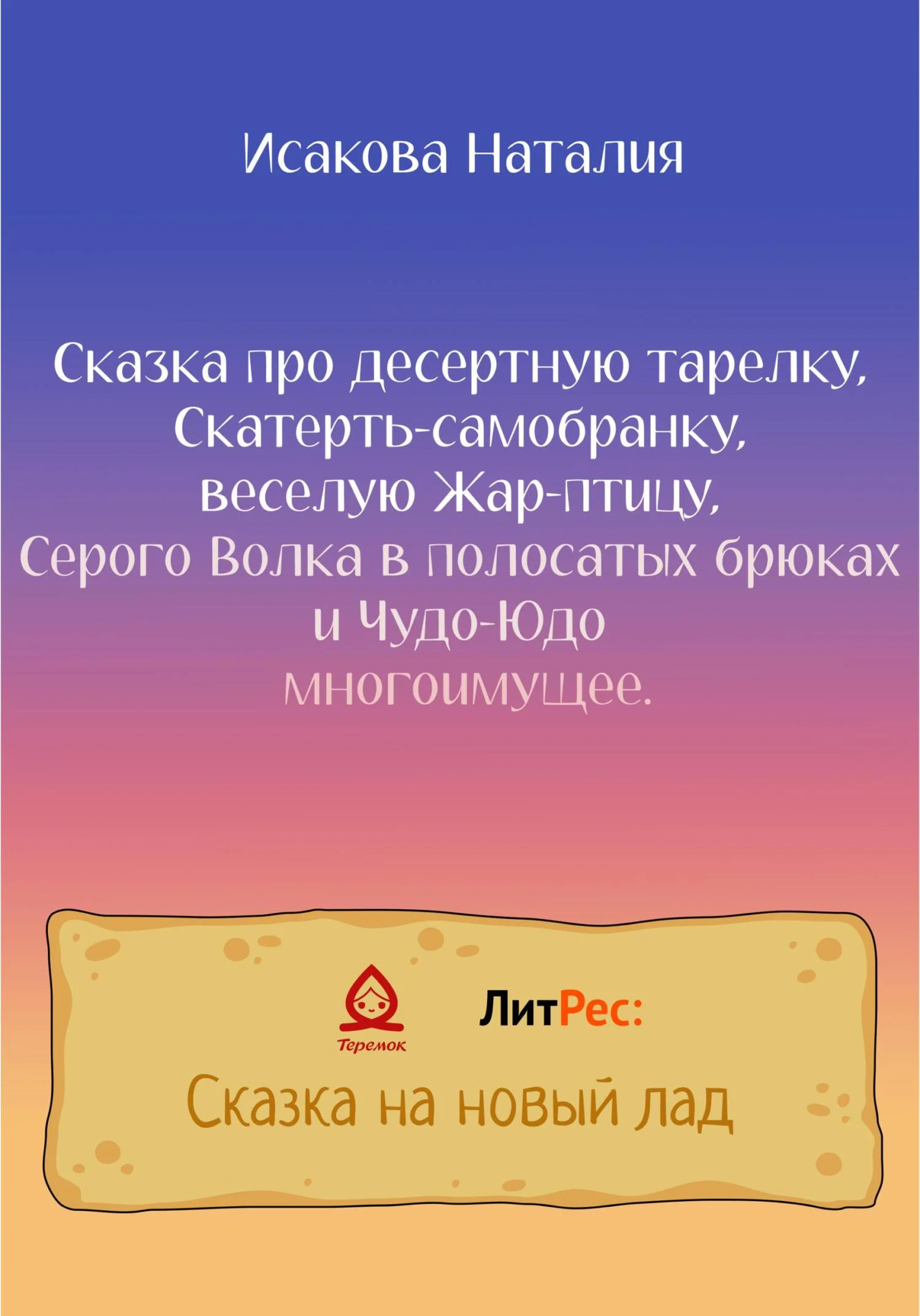 Обложка Сказка про десертную тарелку, Скатерть-самобранку, веселую Жар-птицу, Серого Волка в полосатых брюках и Чудо-Юдо многоимущее