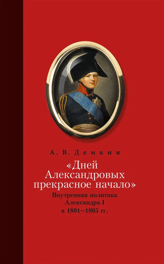Обложка «Дней Александровых прекрасное начало…»: Внутренняя политика Александра I в 1801–1805 гг.