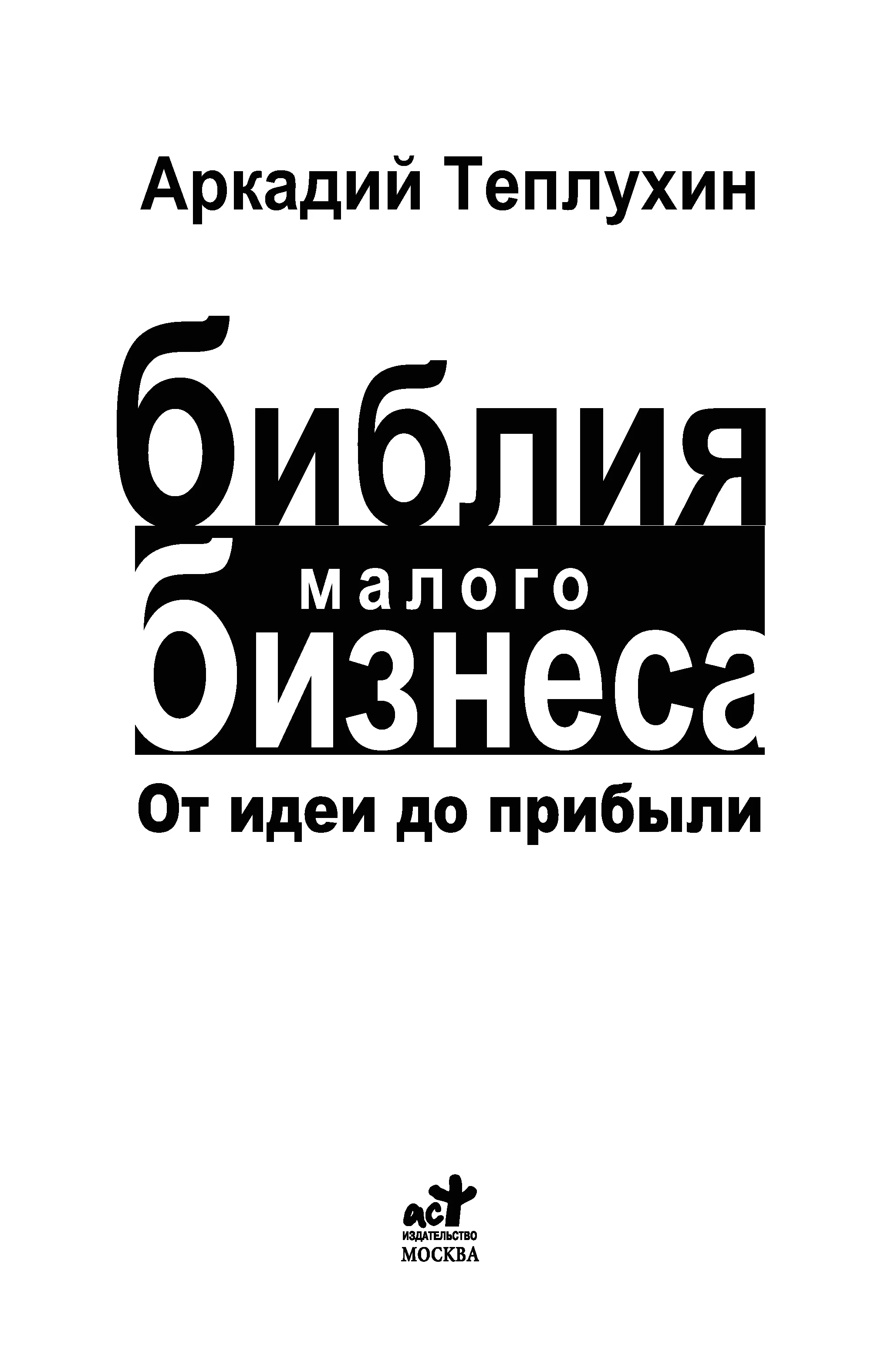 Обложка Теплухин А. - Библия малого бизнеса. От идеи до прибыли - 2010