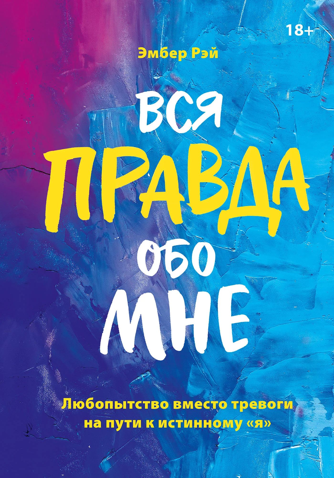 Обложка Вся правда обо мне: любопытство вместо тревоги на пути к истинному «я»