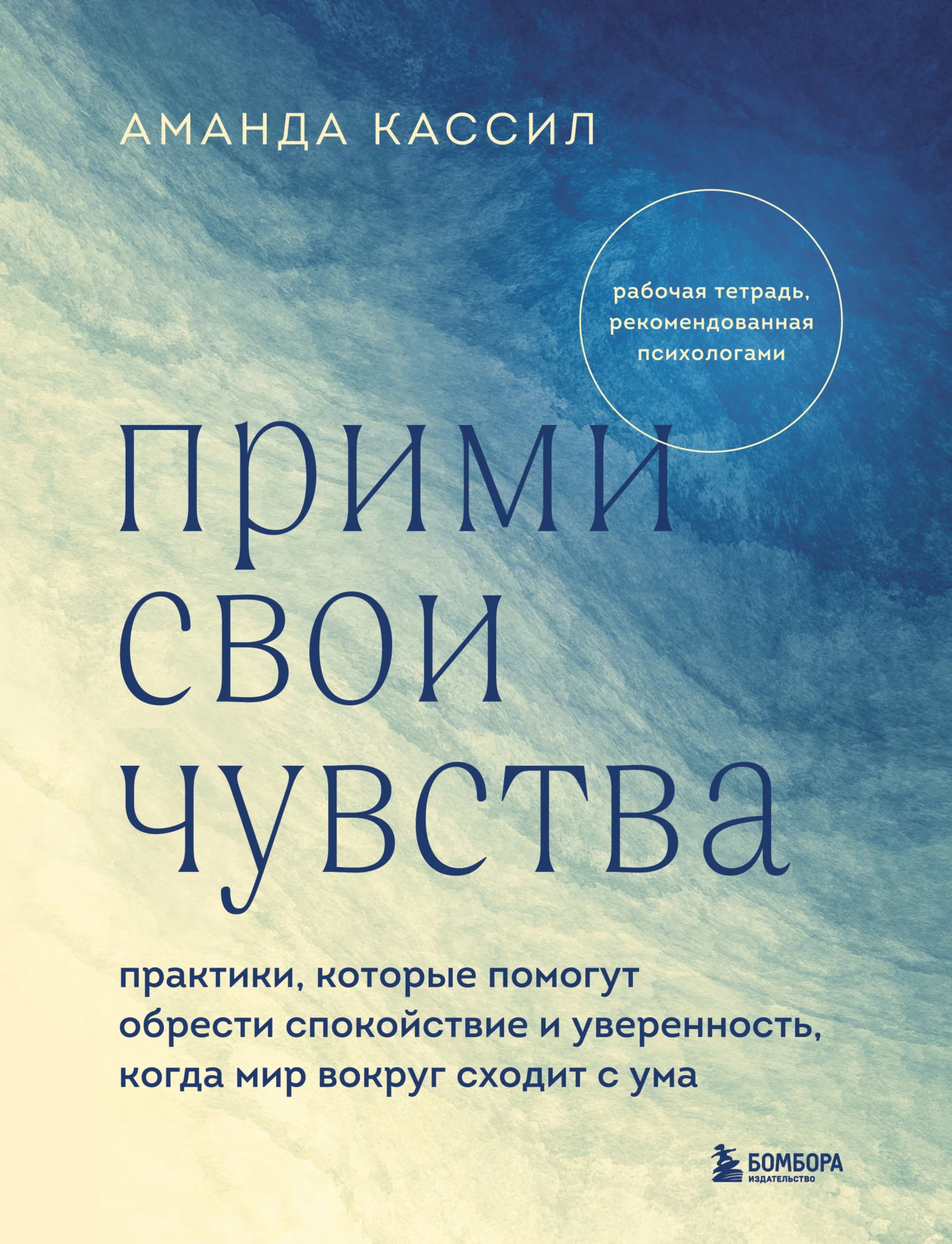 Обложка Прими свои чувства. Практики, которые помогут обрести спокойствие и уверенность, когда мир вокруг сходит с ума