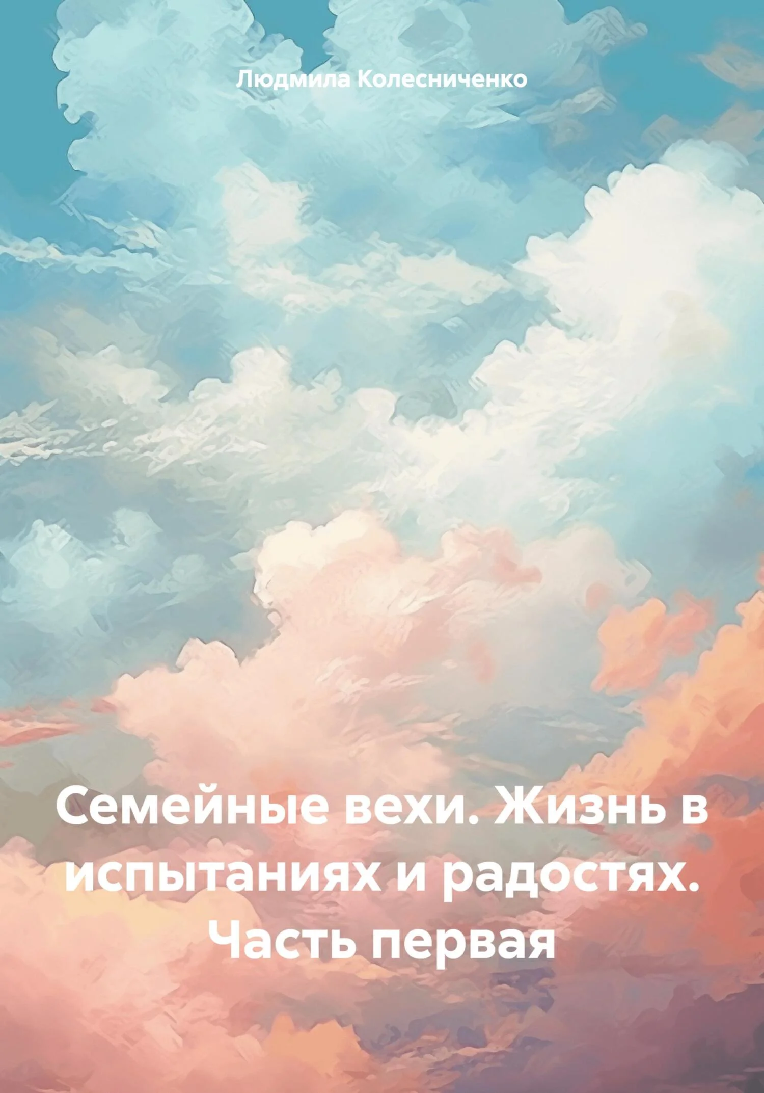 Обложка Семейные вехи. Жизнь в испытаниях и радостях. Часть первая