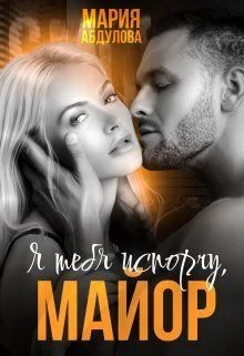 Обложка Я тебя испорчу, Майор. Книга 1 (СИ)