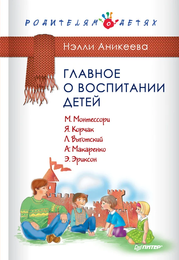 Обложка Главное о воспитании детей. М. Монтессори, Я. Корчак, Л. Выготский, А. Макаренко, Э. Эриксон