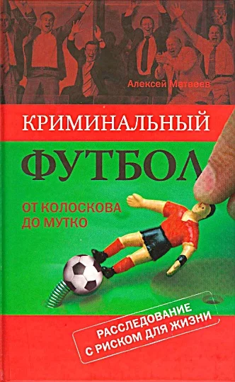 Обложка Криминальный футбол. От Колоскова до Мутко. Расследование с риском для жизни