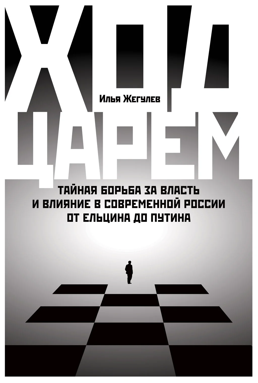 Обложка Ход царем. Тайная борьба за власть и влияние в современной России. От Ельцина до Путина