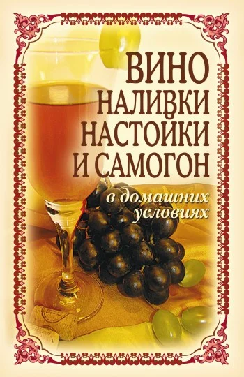 Обложка Вино, наливки, настойки и самогон в домашних условиях