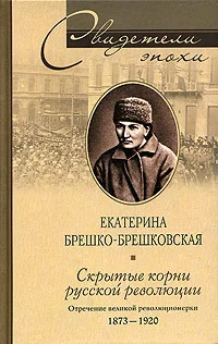 Обложка Скрытые корни русской революции. Отречение великой революционерки. 1873–1920