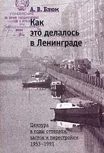 Обложка Как это делалось в Ленинграде. Цензура в годы оттепели, застоя и перестройки