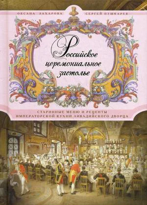 Обложка Российское церемониальное застолье. Старинные меню и рецепты императорской кухни Ливадийского дворца