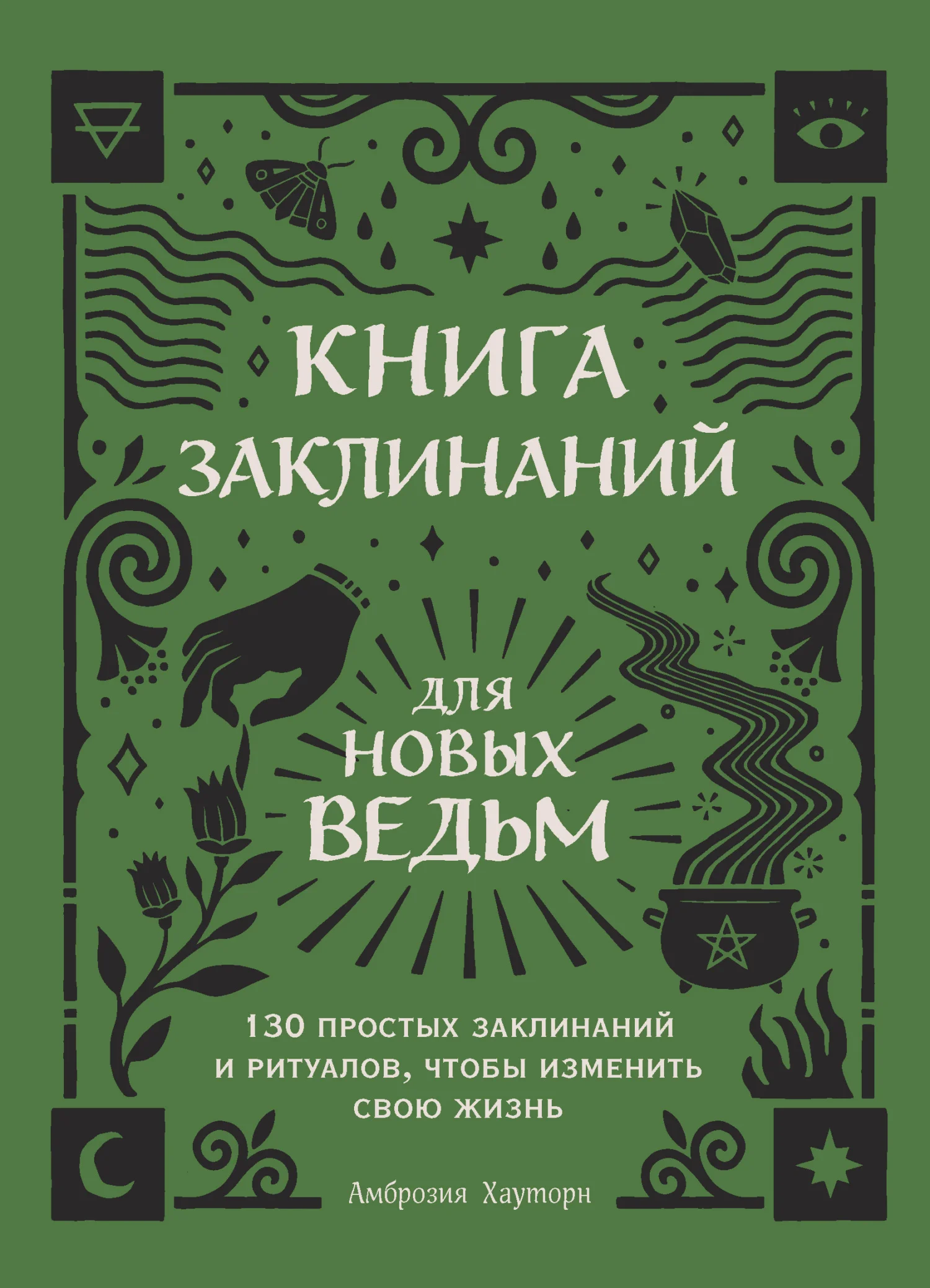 Обложка Книга заклинаний для новых ведьм. 130 простых заклинаний и ритуалов, чтобы изменить свою жизнь