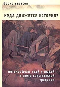 Обложка Куда движется история? (Метаморфозы идей и людей в свете христианской традиции) ОТРЫВОК