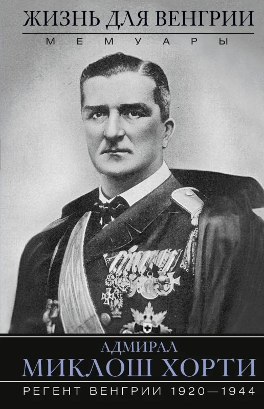 Обложка Жизнь для Венгрии. Адмирал Миклош Хорти. Мемуары. 1920—1944