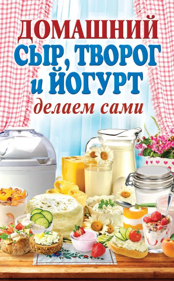 Обложка Домашний сыр, творог и йогурт. Делаем сами