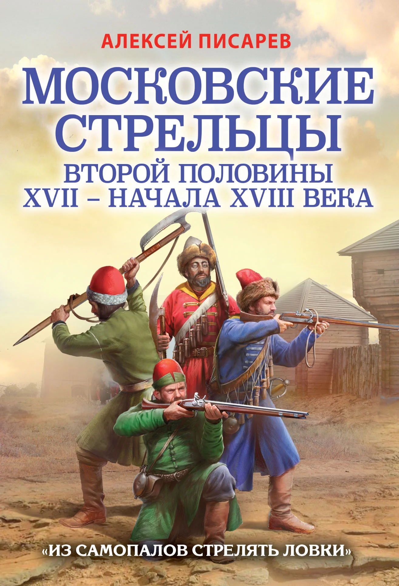 Обложка Московские стрельцы второй половины XVII – начала XVIII века. «Из самопалов стрелять ловки»