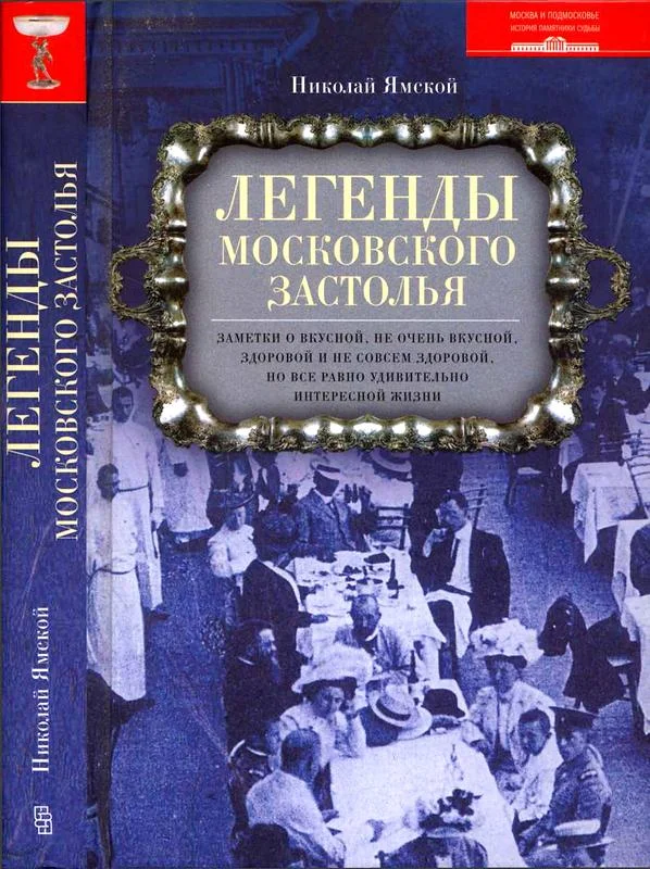 Обложка Легенды московского застолья. Заметки о вкусной, не очень вкусной, здоровой и не совсем здоровой, но все равно удивительно интересной жизни