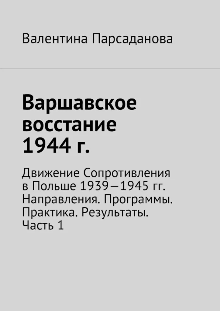Обложка Варшавское восстание 1944 г. Движение Сопротивления в Польше 1939-1945 гг. Направления. Программы. Практика. Результаты. Часть 1