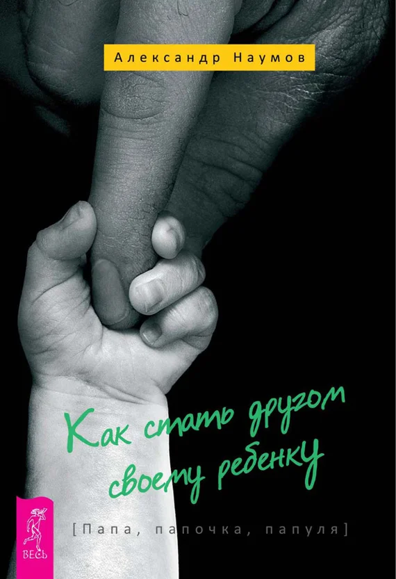 Обложка Как стать другом своему ребенку. Папа, папочка, папуля