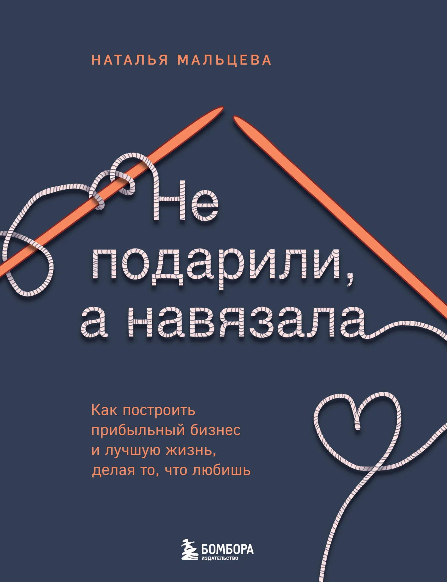 Обложка Не подарили, а навязала. Как построить бизнес и лучшую жизнь, делая то, что любишь