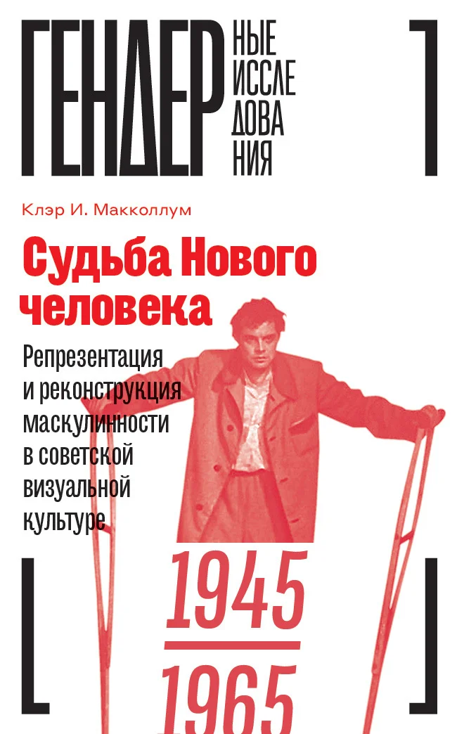 Обложка Судьба Нового человека. Репрезентация и реконструкция маскулинности  в советской визуальной культуре, 1945–1965