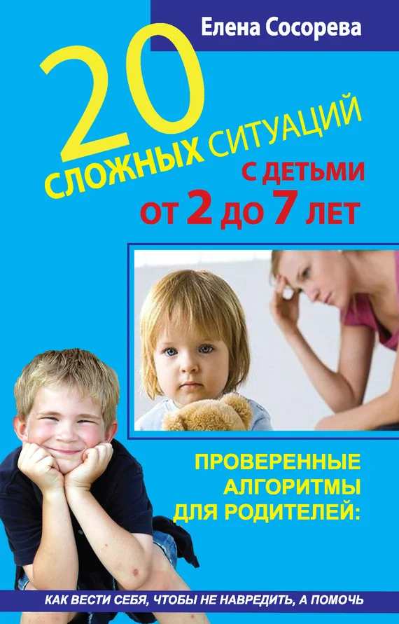 Обложка 20 сложных ситуаций с детьми от 2 до 7 лет. Проверенные алгоритмы для родителей: как вести себя, чтобы не навредить, а помочь