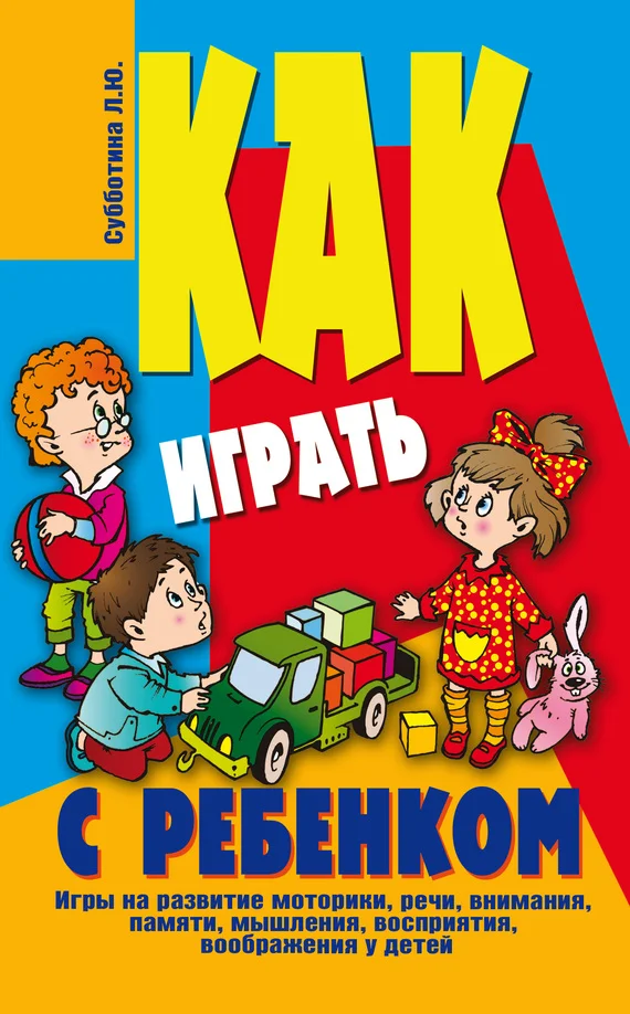 Обложка Как играть с ребенком . Игры на развитие моторики, речи, внимания, памяти, мышления, восприятия, воображения у детей от 3 до 10 лет