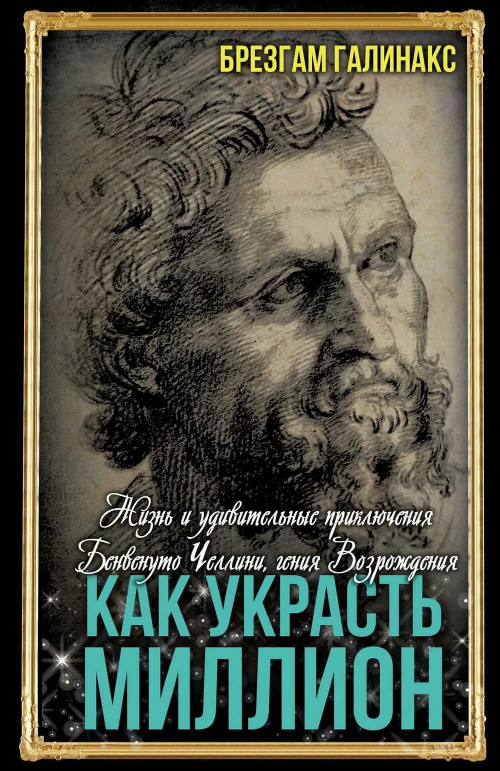 Обложка Как украсть миллион. Жизнь и удивительные приключения Бенвенуто Челлини, гения Возрождения