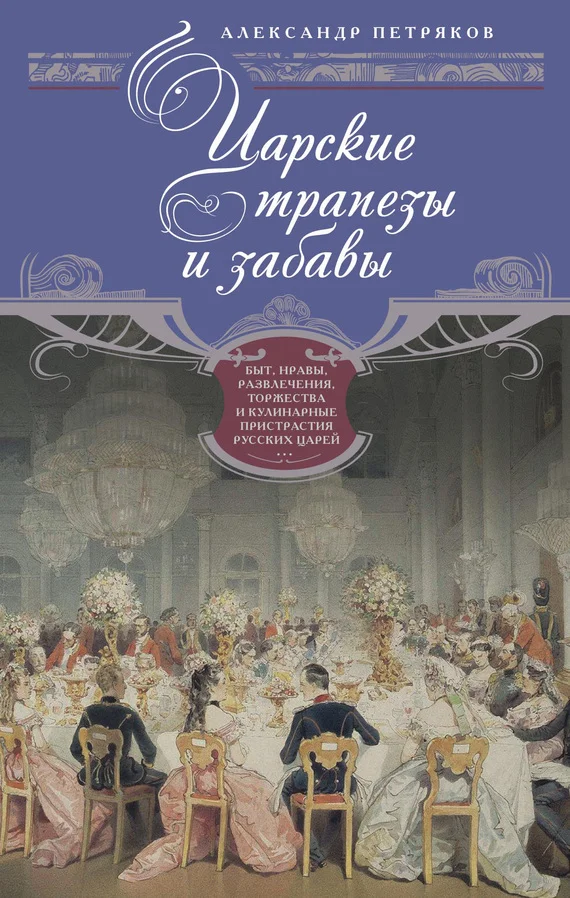 Обложка Царские трапезы и забавы. Быт, нравы, развлечения, торжества и кулинарные пристрастия русских царей