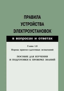 Обложка Правила устройства электроустановок в вопросах и ответах. Глава 1.8. Нормы приемо-сдаточных испытаний. Пособие для изучения и подготовки к проверке знаний