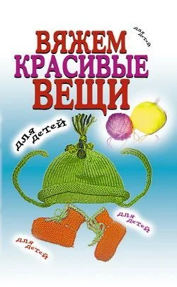 Обложка Вяжем красивые вещи для детей