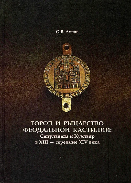 Обложка Город и рыцарство феодальной Кастилии: Сепульведа и Куэльяр в XIII — середине XIV века