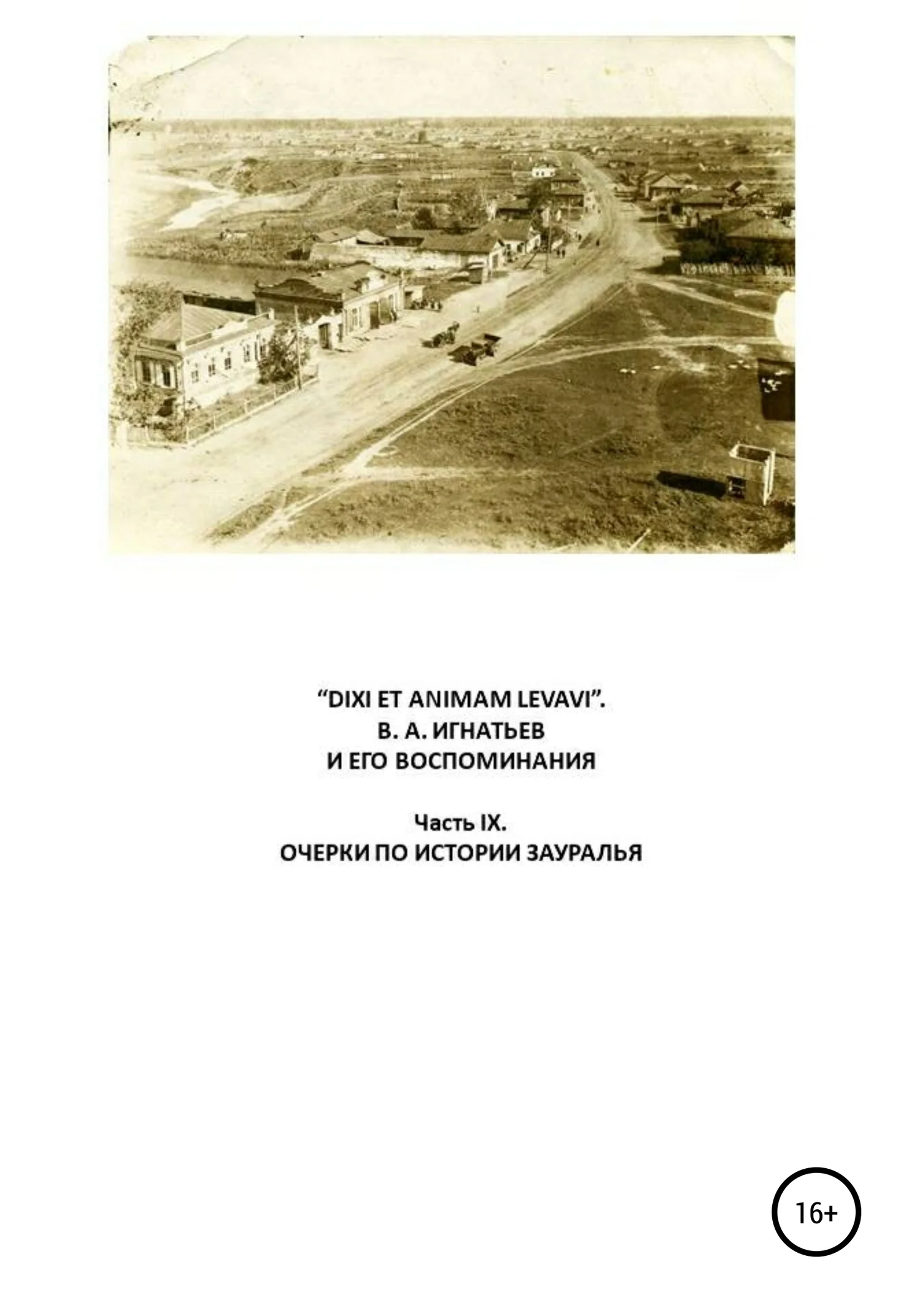 Обложка «DIXI ET ANIMAM LEVAVI». В. А. Игнатьев и его воспоминания. Часть IX. Очерки по истории Зауралья