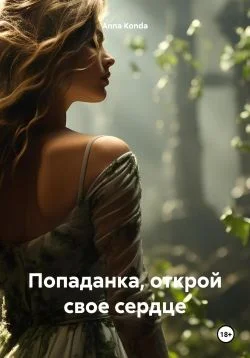 Обложка Попаданка, открой свое сердце
