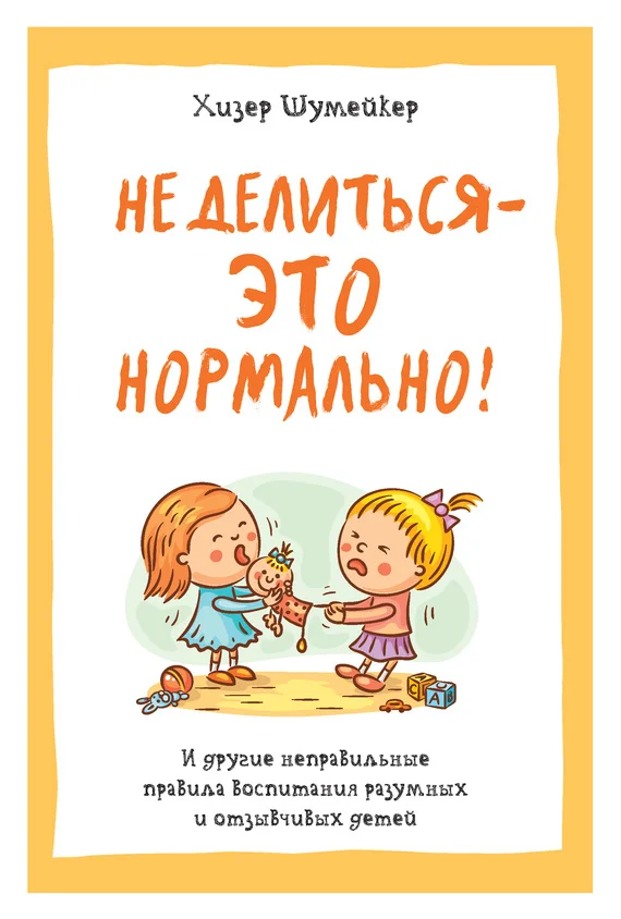 Обложка Не делиться – это нормально! И другие неправильные правила воспитания разумных и отзывчивых детей