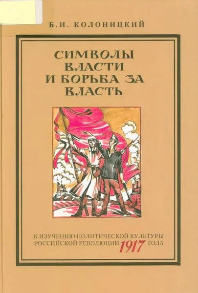 Обложка Символы власти и борьба за власть: к изучению политической культуры российской революции 1917 года