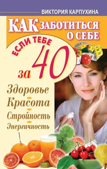 Обложка Как заботиться о себе, если тебе за 40. Здоровье, красота, стройность, энергичность
