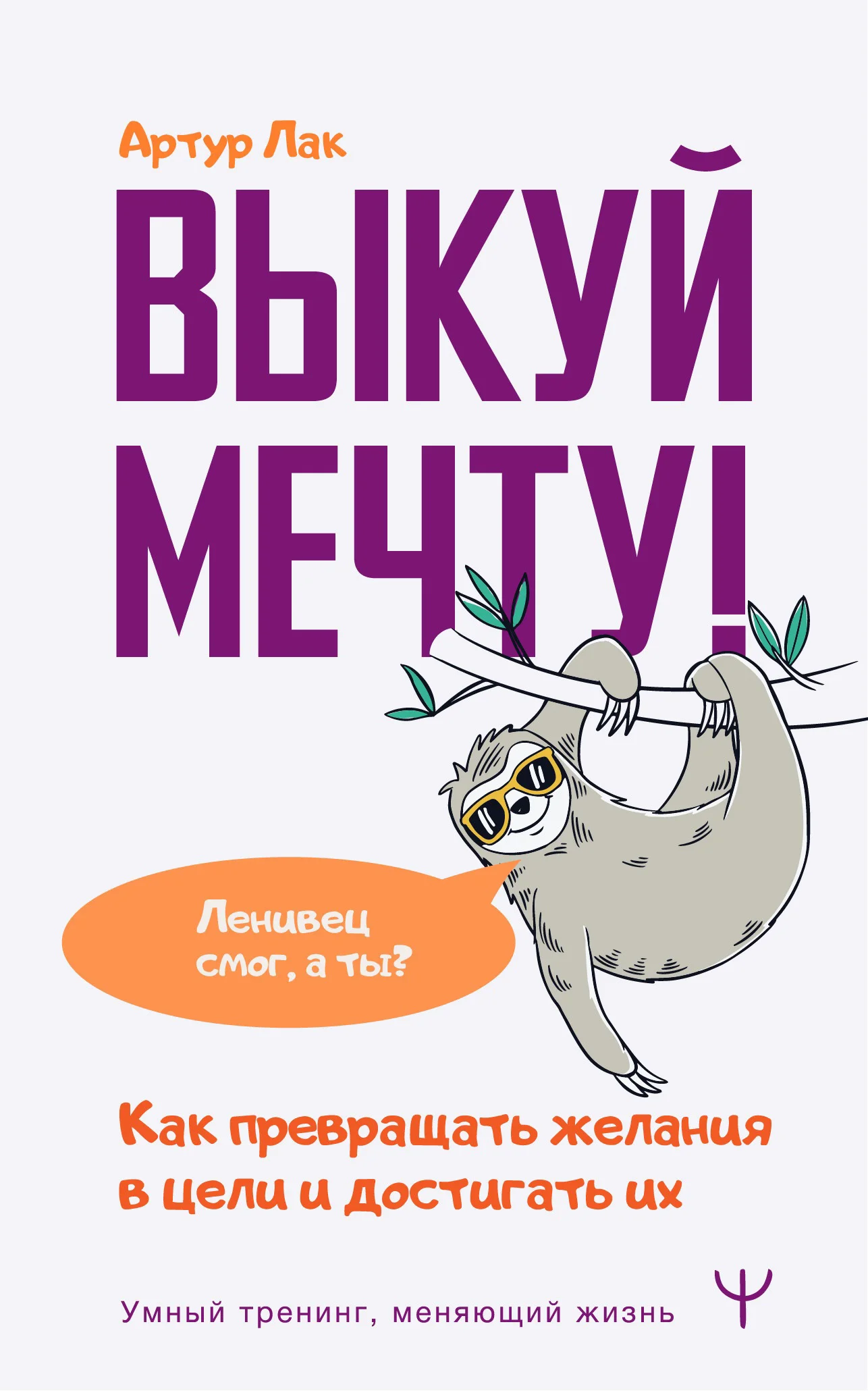 Обложка Выкуй мечту! Как превращать желания в цели и достигать их. Ленивец смог, а ты?