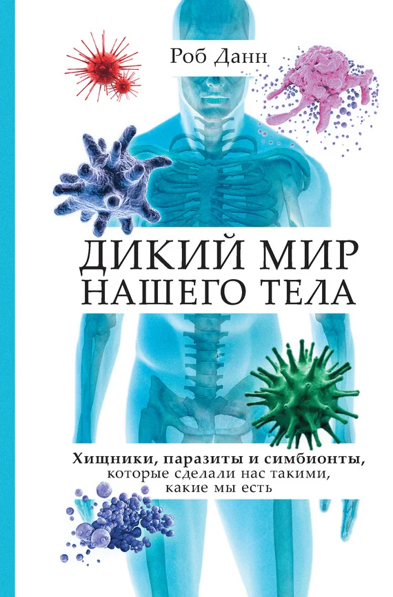 Обложка Дикий мир нашего тела. Хищники, паразиты и симбионты, которые сделали нас такими, какие мы есть