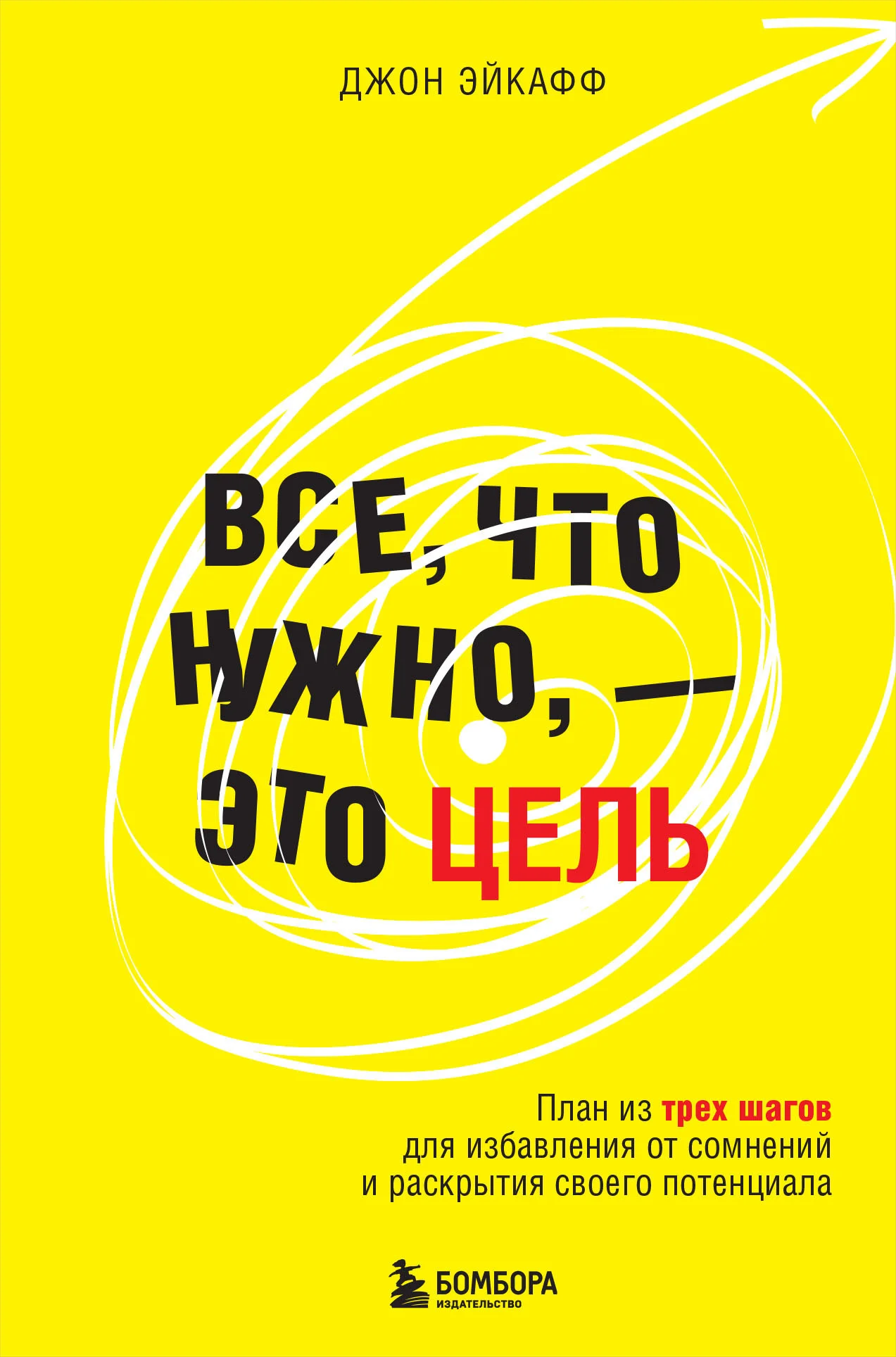 Обложка Все, что нужно, – это цель. План из трех шагов для избавления от сомнений и раскрытия своего потенциала