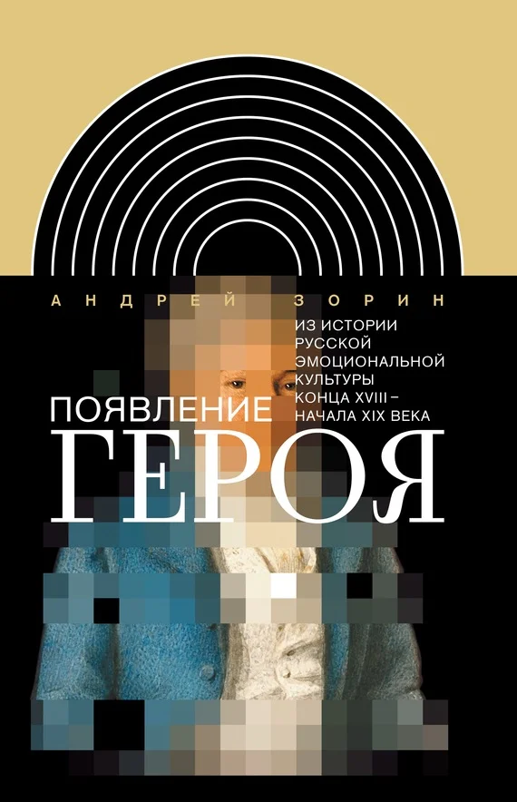 Обложка Появление героя. Из истории русской эмоциональной культуры конца XVIII – начала XIX века