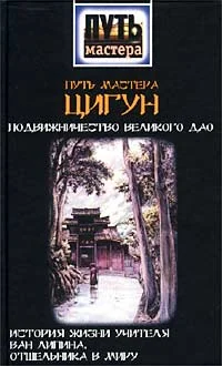 Обложка Путь мастера ЦИГУН. Подвижничество Великого Дао. История жизни учителя Ван Липина, отшельника в миру
