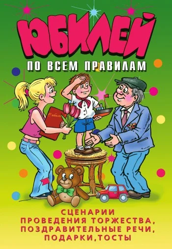 Обложка Юбилей по всем правилам. Сценарии проведения торжества, поздравительные речи, подарки, тосты