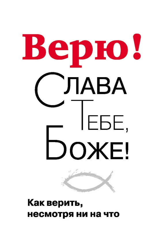 Обложка Верю! Слава Тебе, Боже! Как верить несмотря ни на что