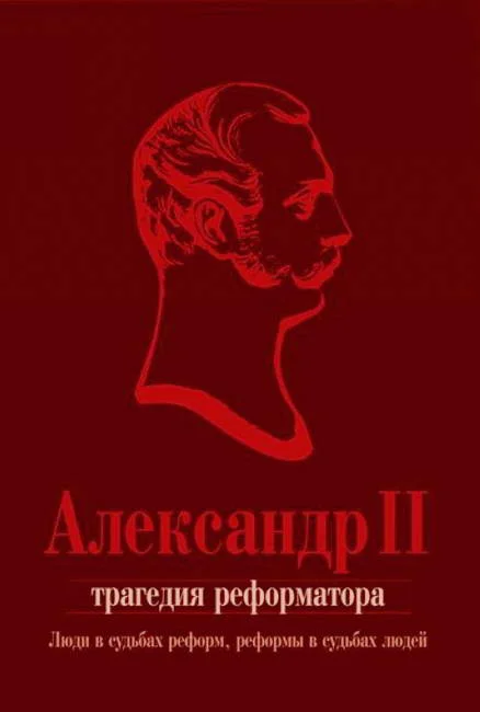 Обложка Александр II. Трагедия реформатора: люди в судьбах реформ, реформы в судьбах людей: сборник статей