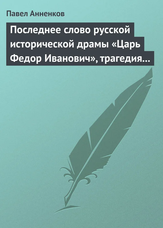 Обложка Последнее слово русской исторической драмы «Царь Федор Иванович», трагедия графа А.К. Толстого