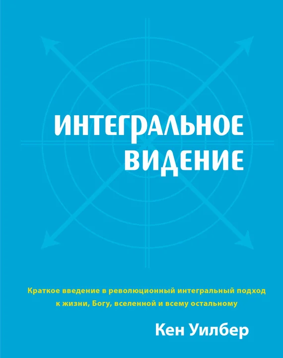 Обложка Интегральное видение. Краткое введение в революционный интегральный подход к жизни, Богу, вселенной и всему остальному