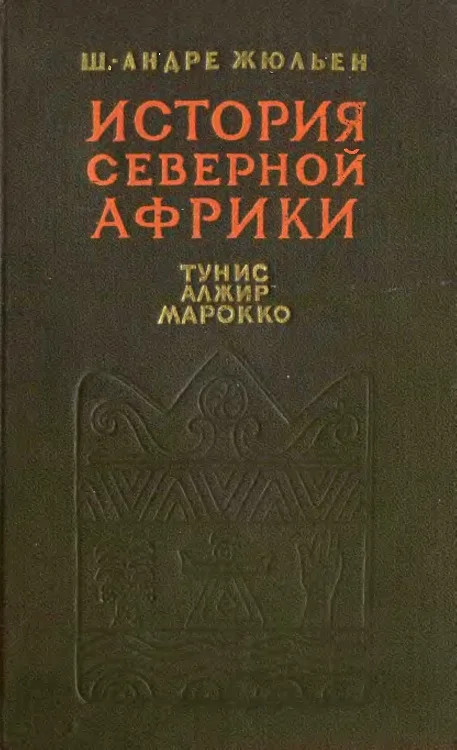 Обложка История Северной Африки (Тунис, Алжир, Марокко). Том 1. С древнейших времен до арабского завоевания (647 год)
