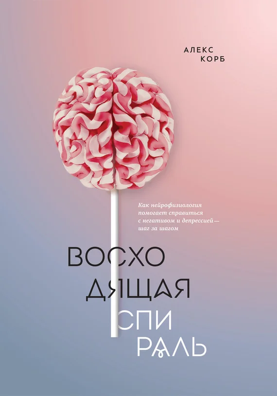 Обложка Восходящая спираль. Как нейрофизиология помогает справиться с негативом и депрессией – шаг за шагом
