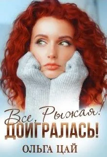 Обложка Всё, Рыжая! Доигралась!