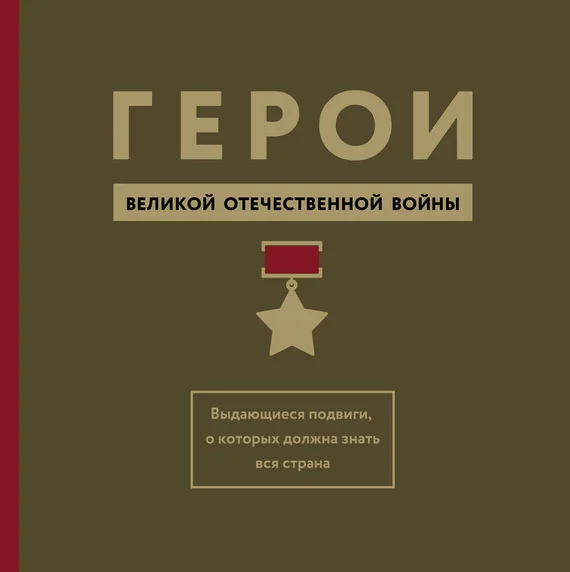 Обложка Герои Великой Отечественной войны. Выдающиеся подвиги, о которых должна знать вся страна